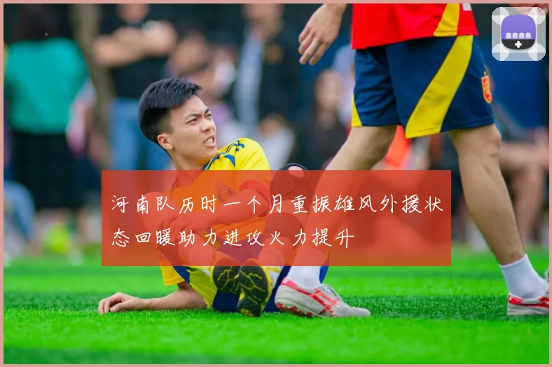 河南队历时一个月重振雄风外援状态回暖助力进攻火力提升