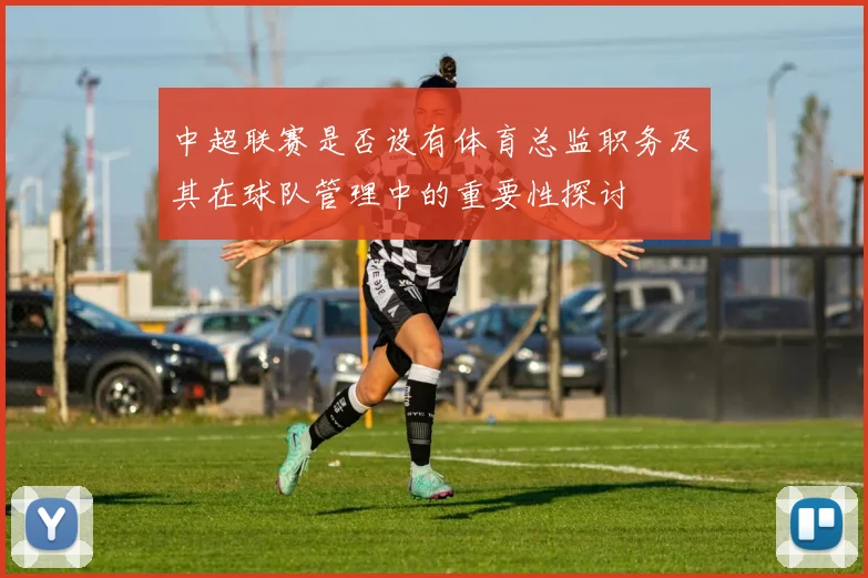 中超联赛是否设有体育总监职务及其在球队管理中的重要性探讨