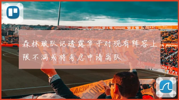 森林狼队记透露华子对现有阵容上限不满或将考虑申请离队
