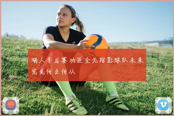 湖人季后赛功臣全无踪影球队未来究竟何去何从