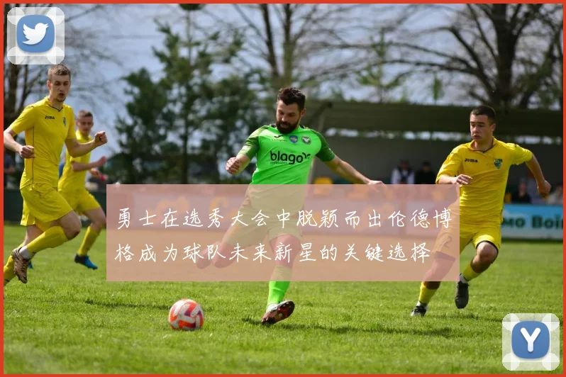 勇士在选秀大会中脱颖而出伦德博格成为球队未来新星的关键选择