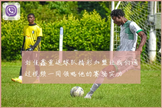 刘佳鑫重返球队精彩加盟让我们通过视频一同领略他的赛场实力
