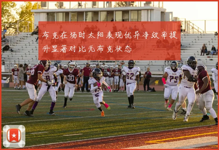 布克在场时太阳表现优异净效率提升显著对比无布克状态