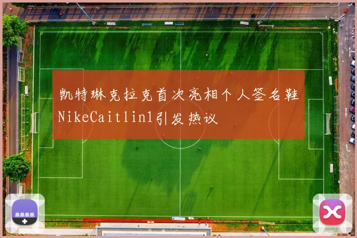 凯特琳克拉克首次亮相个人签名鞋NikeCaitlin1引发热议