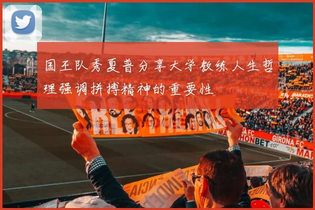 国王队秀夏普分享大学教练人生哲理强调拼搏精神的重要性