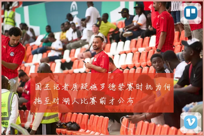 国王记者质疑施罗德禁赛时机为何拖至对湖人比赛前才公布