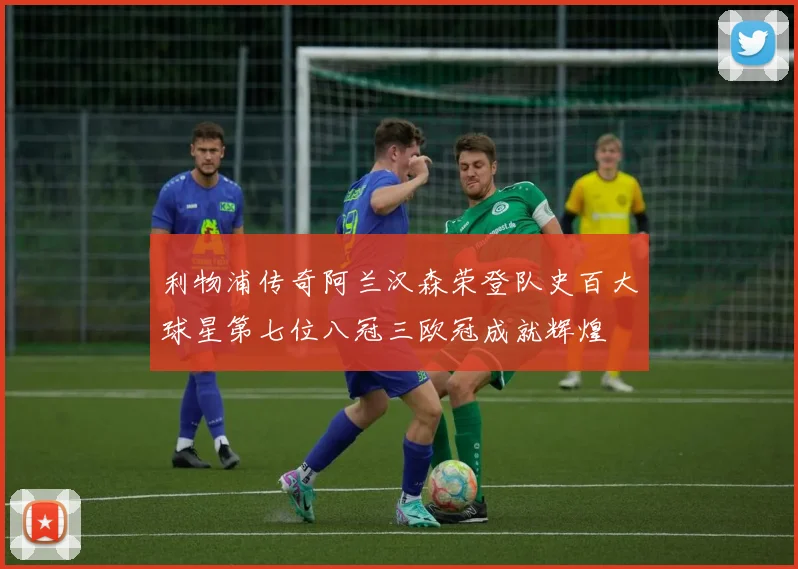 利物浦传奇阿兰汉森荣登队史百大球星第七位八冠三欧冠成就辉煌
