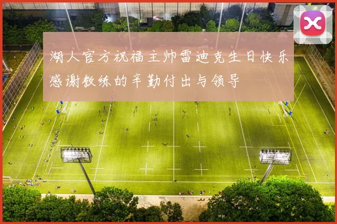 湖人官方祝福主帅雷迪克生日快乐感谢教练的辛勤付出与领导