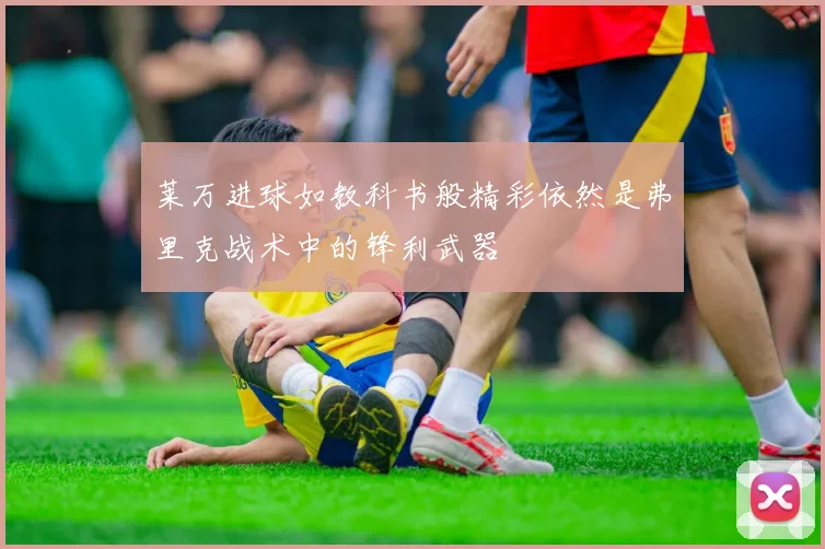 莱万进球如教科书般精彩依然是弗里克战术中的锋利武器